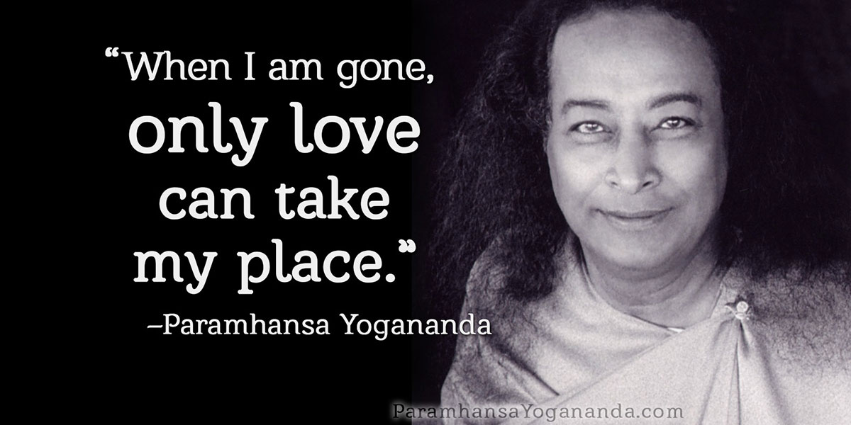 Yogananda: "Only love can take my place"